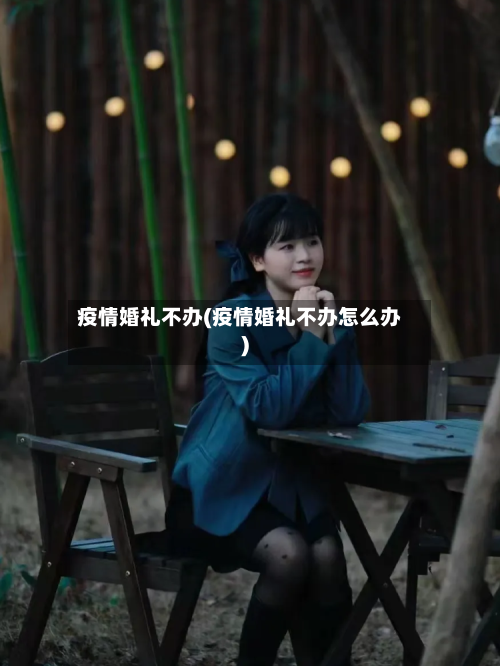 疫情婚礼不办(疫情婚礼不办怎么办)-第3张图片