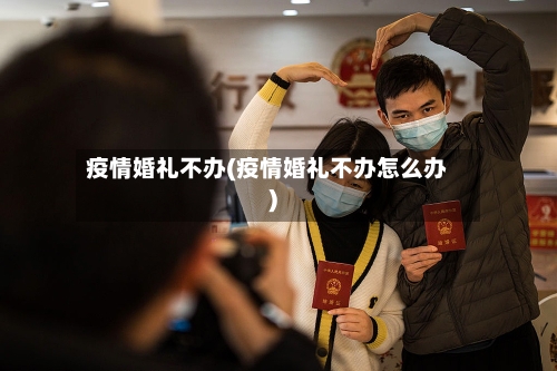疫情婚礼不办(疫情婚礼不办怎么办)