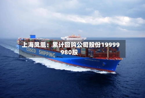 上海凤凰:累计回购公司股份19999980股-第3张图片