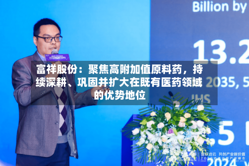 富祥股份：聚焦高附加值原料药，持续深耕、巩固并扩大在既有医药领域的优势地位-第2张图片