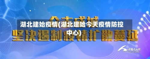 湖北建始疫情(湖北建始今天疫情防控中心)