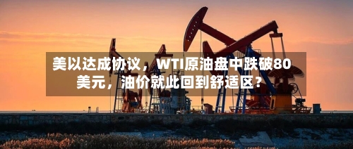 美以达成协议，WTI原油盘中跌破80美元	，油价就此回到舒适区？-第2张图片