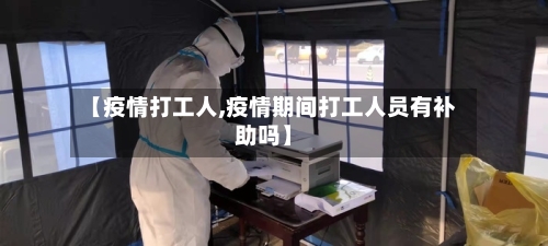 【疫情打工人,疫情期间打工人员有补助吗】