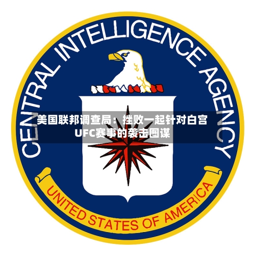 美国联邦调查局：挫败一起针对白宫UFC赛事的袭击图谋