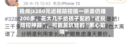 视频|3280元近视防控镜一折卖仍赚200多。花大几千给孩子配的“近视防控神器”，可能是坑娃的“黑心陷阱”