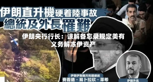 伊朗央行行长:谅解备忘录规定美有义务解冻伊资产-第2张图片