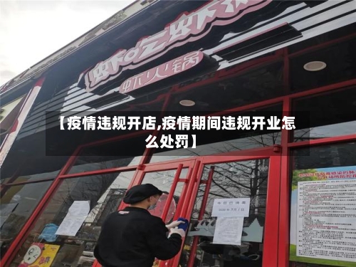 【疫情违规开店,疫情期间违规开业怎么处罚】-第3张图片