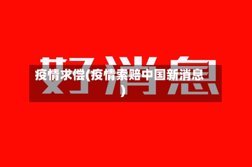 疫情求偿(疫情索赔中国新消息)-第1张图片