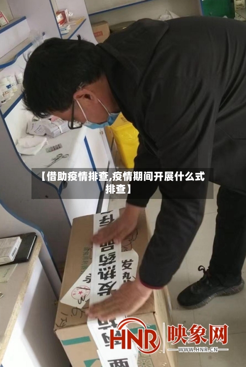 【借助疫情排查,疫情期间开展什么式排查】-第2张图片