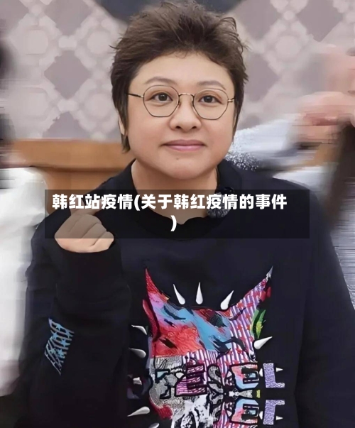 韩红站疫情(关于韩红疫情的事件)