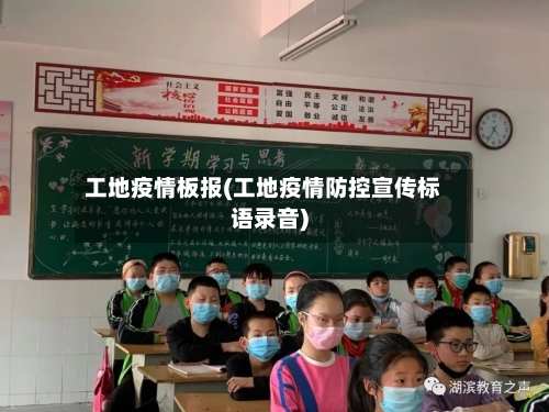工地疫情板报(工地疫情防控宣传标语录音)