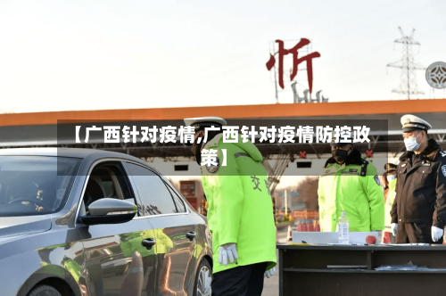 【广西针对疫情,广西针对疫情防控政策】-第3张图片