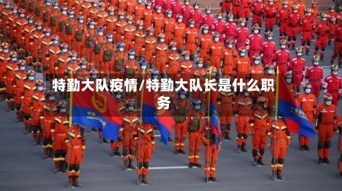 特勤大队疫情/特勤大队长是什么职务-第3张图片