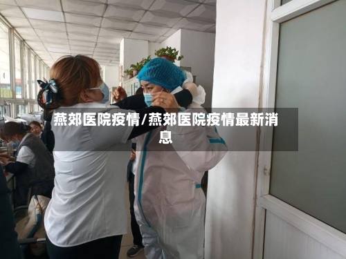 燕郊医院疫情/燕郊医院疫情最新消息