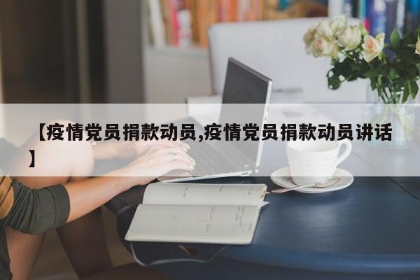 【疫情党员捐款动员,疫情党员捐款动员讲话】