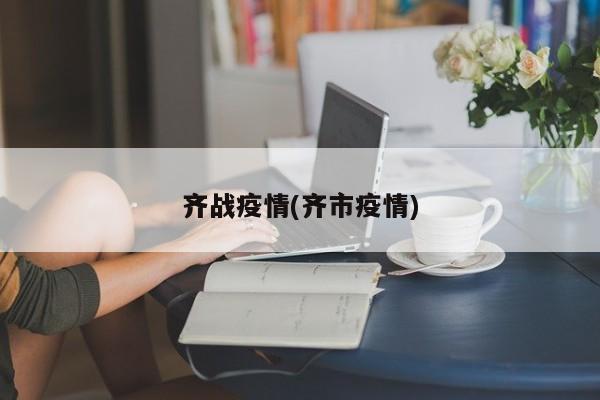 齐战疫情(齐市疫情)