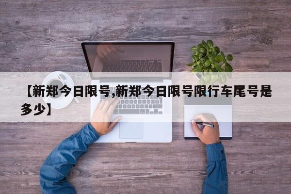 【新郑今日限号,新郑今日限号限行车尾号是多少】