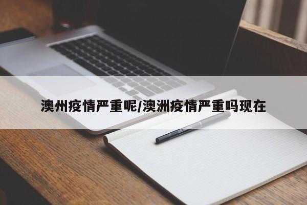 澳州疫情严重呢/澳洲疫情严重吗现在