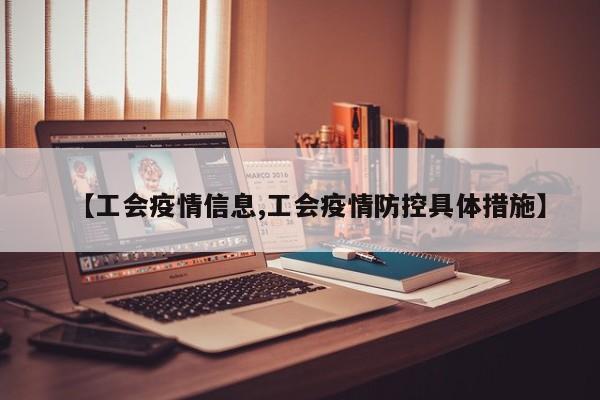 【工会疫情信息,工会疫情防控具体措施】