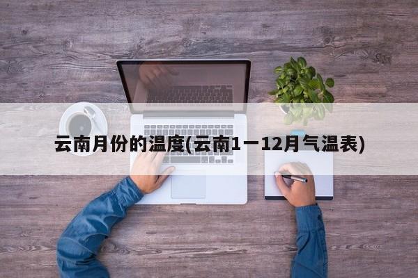 云南月份的温度(云南1一12月气温表)