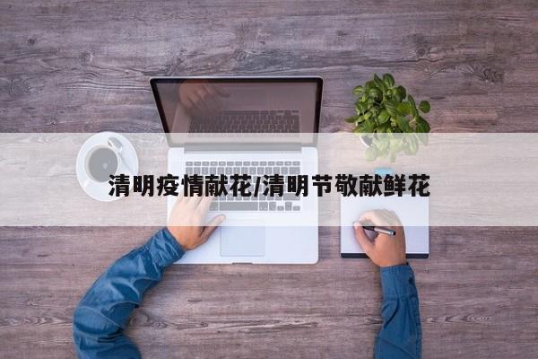 清明疫情献花/清明节敬献鲜花