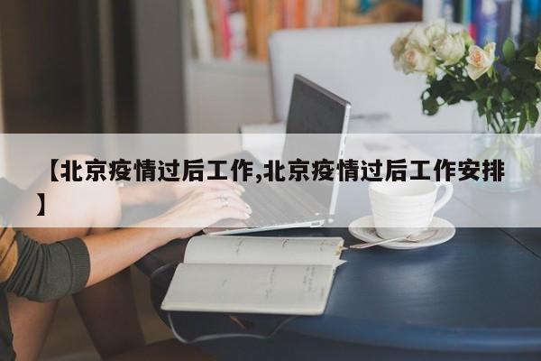【北京疫情过后工作,北京疫情过后工作安排】