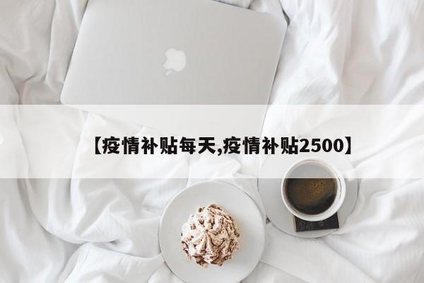 【疫情补贴每天,疫情补贴2500】