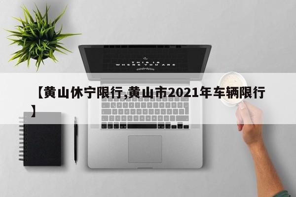 【黄山休宁限行,黄山市2021年车辆限行】