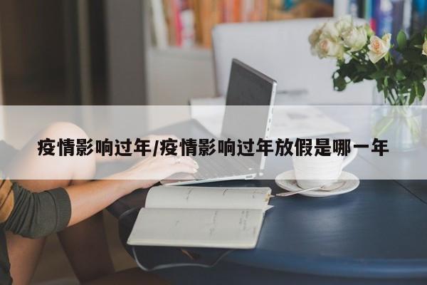疫情影响过年/疫情影响过年放假是哪一年