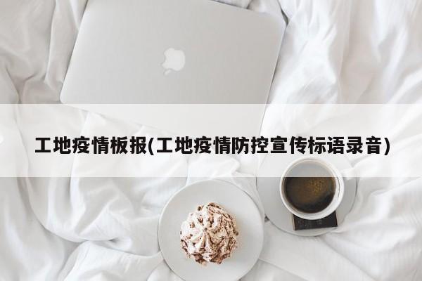 工地疫情板报(工地疫情防控宣传标语录音)