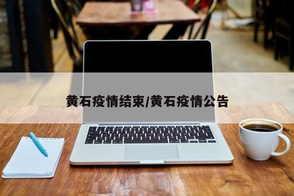 黄石疫情结束/黄石疫情公告