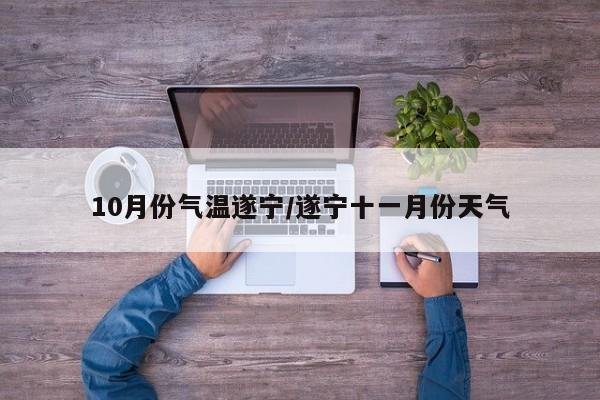 10月份气温遂宁/遂宁十一月份天气