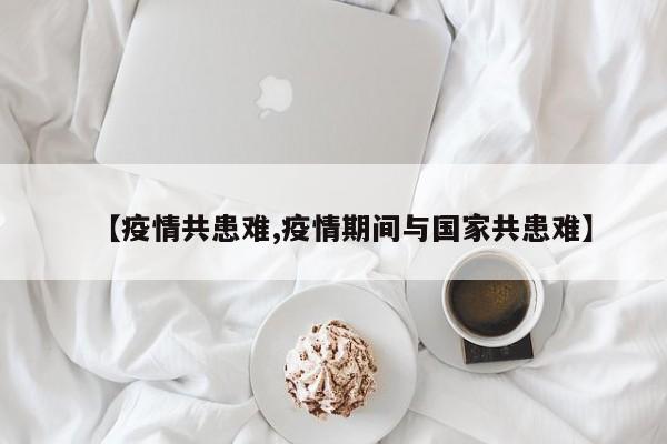 【疫情共患难,疫情期间与国家共患难】
