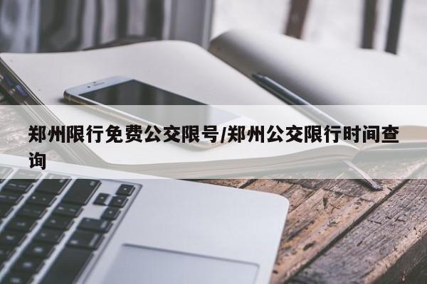 郑州限行免费公交限号/郑州公交限行时间查询