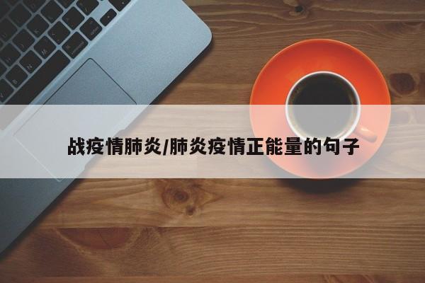 战疫情肺炎/肺炎疫情正能量的句子