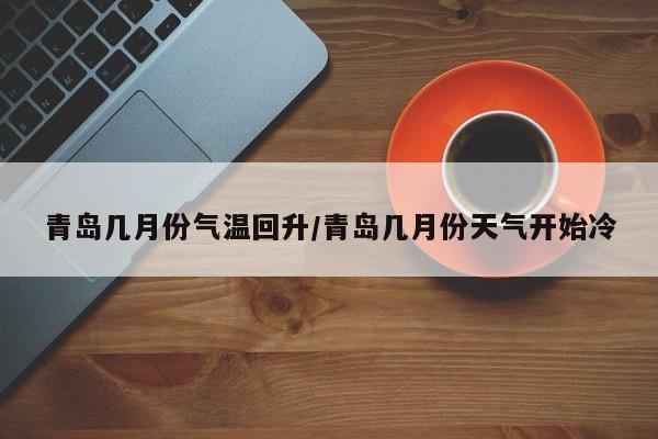 青岛几月份气温回升/青岛几月份天气开始冷