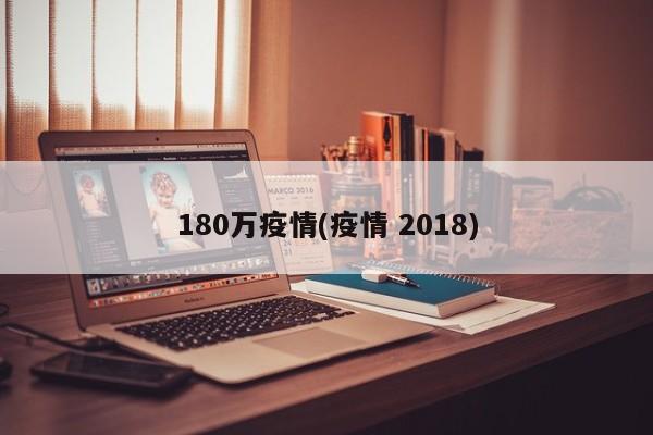 180万疫情(疫情 2018)