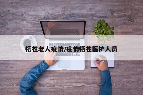 牺牲老人疫情/疫情牺牲医护人员