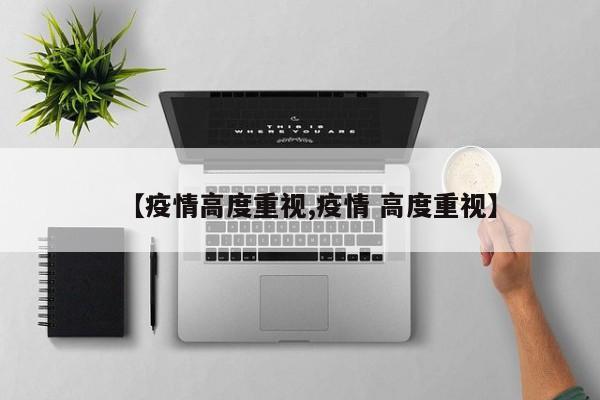 【疫情高度重视,疫情 高度重视】