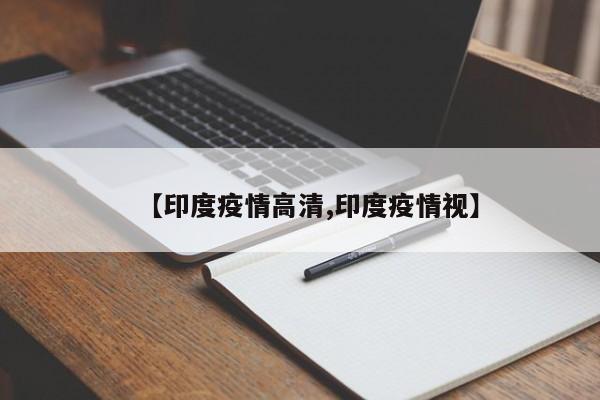 【印度疫情高清,印度疫情视】