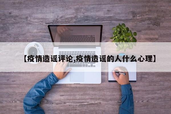 【疫情造谣评论,疫情造谣的人什么心理】