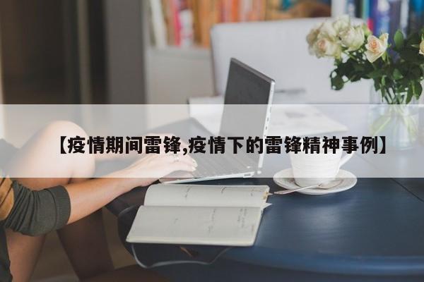 【疫情期间雷锋,疫情下的雷锋精神事例】