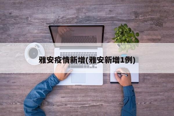 雅安疫情新增(雅安新增1例)