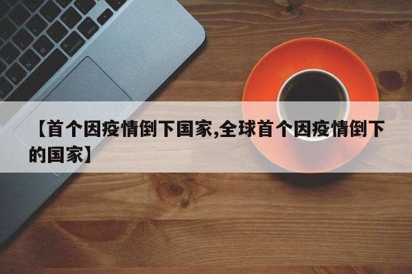 【首个因疫情倒下国家,全球首个因疫情倒下的国家】