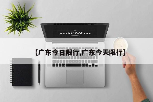 【广东今日限行,广东今天限行】