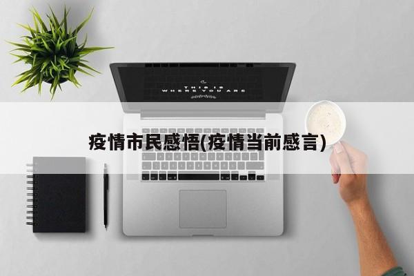 疫情市民感悟(疫情当前感言)