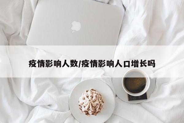 疫情影响人数/疫情影响人口增长吗