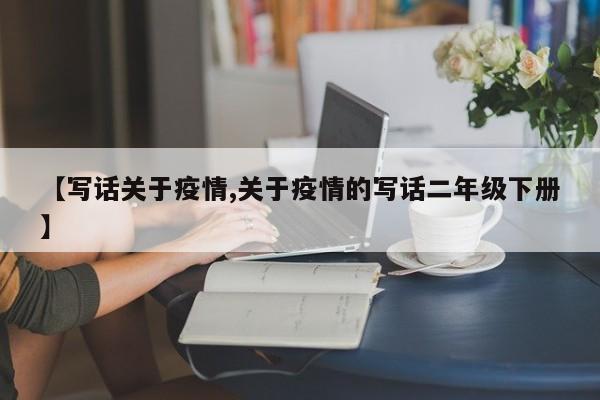 【写话关于疫情,关于疫情的写话二年级下册】