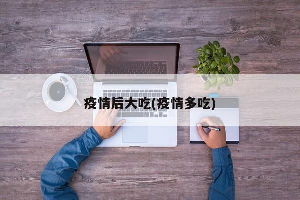 疫情后大吃(疫情多吃)