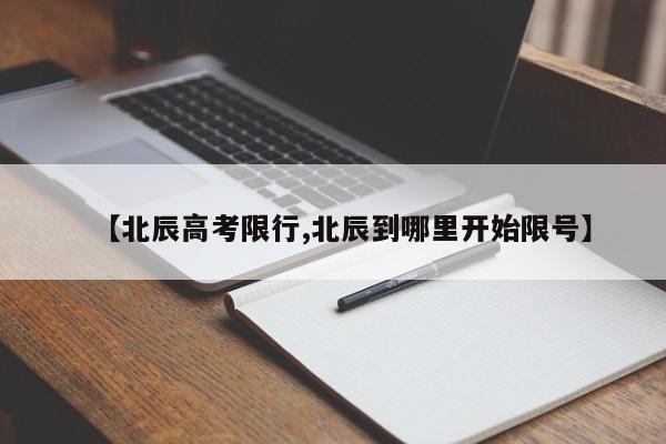 【北辰高考限行,北辰到哪里开始限号】